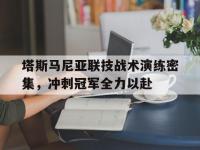 半岛体育网址-关于塔斯马尼亚联技战术演练密集，冲刺冠军全力以赴的信息