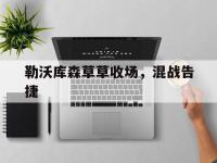 半岛体育教练-勒沃库森草草收场，混战告捷的简单介绍